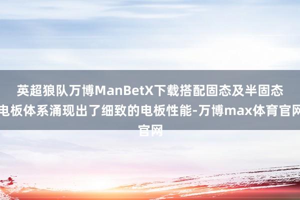 英超狼队万博ManBetX下载搭配固态及半固态电板体系涌现出了细致的电板性能-万博max体育官网