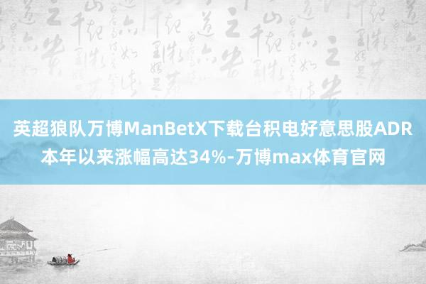英超狼队万博ManBetX下载台积电好意思股ADR本年以来涨幅高达34%-万博max体育官网