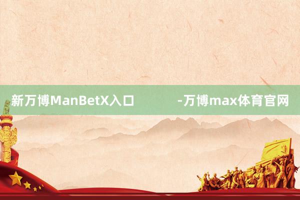 新万博ManBetX入口            -万博max体育官网