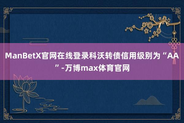 ManBetX官网在线登录科沃转债信用级别为“AA”-万博max体育官网