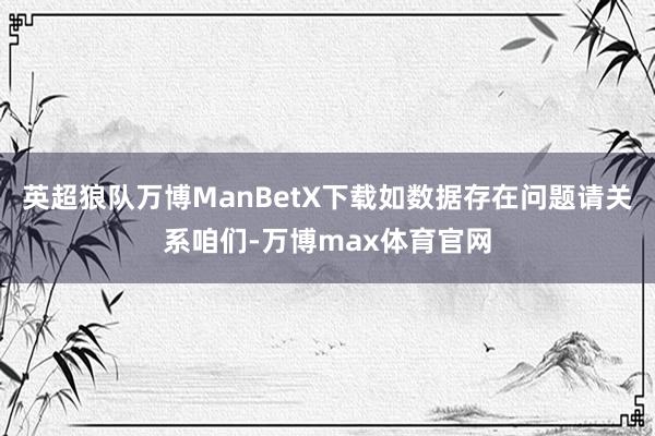 英超狼队万博ManBetX下载如数据存在问题请关系咱们-万博max体育官网