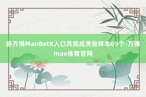 新万博ManBetX入口共完成灵验样本69个-万博max体育官网