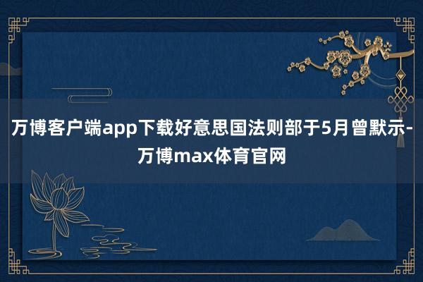 万博客户端app下载好意思国法则部于5月曾默示-万博max体育官网