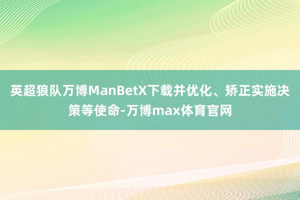 英超狼队万博ManBetX下载并优化、矫正实施决策等使命-万博max体育官网