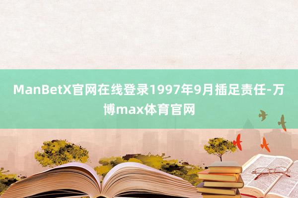 ManBetX官网在线登录1997年9月插足责任-万博max体育官网