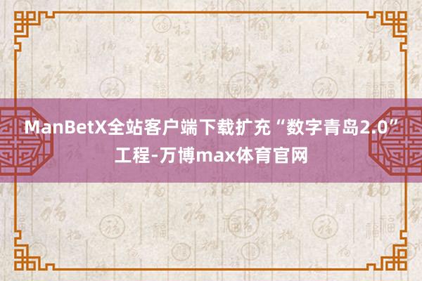 ManBetX全站客户端下载扩充“数字青岛2.0”工程-万博max体育官网