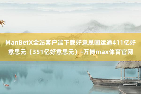 ManBetX全站客户端下载好意思国运通411亿好意思元（351亿好意思元）-万博max体育官网