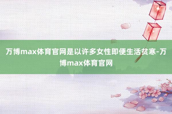 万博max体育官网是以许多女性即便生活贫寒-万博max体育官网