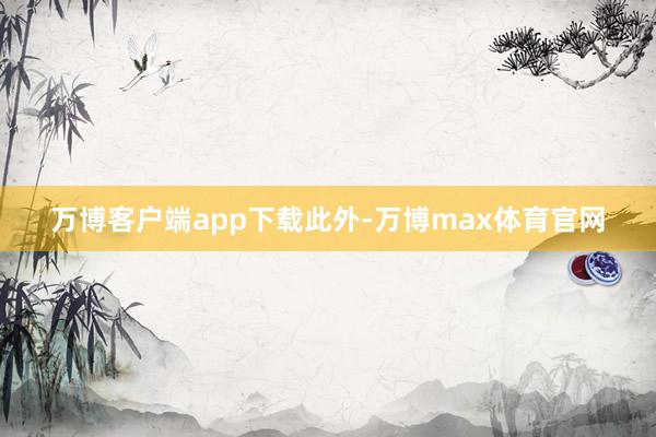 万博客户端app下载　　此外-万博max体育官网