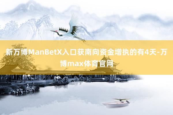 新万博ManBetX入口获南向资金增执的有4天-万博max体育官网