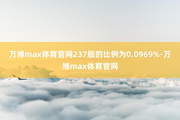 万博max体育官网237股的比例为0.0969%-万博max体育官网