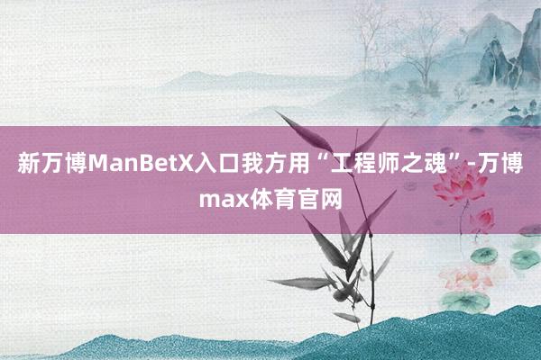 新万博ManBetX入口我方用“工程师之魂”-万博max体育官网