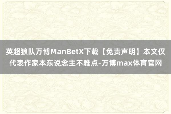 英超狼队万博ManBetX下载【免责声明】本文仅代表作家本东说念主不雅点-万博max体育官网