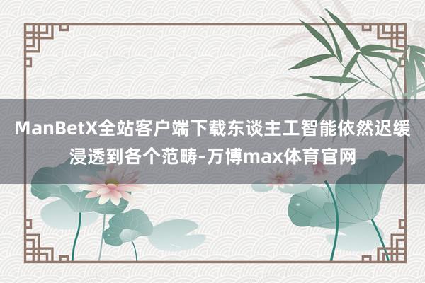 ManBetX全站客户端下载东谈主工智能依然迟缓浸透到各个范畴-万博max体育官网