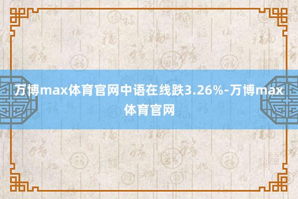 万博max体育官网中语在线跌3.26%-万博max体育官网