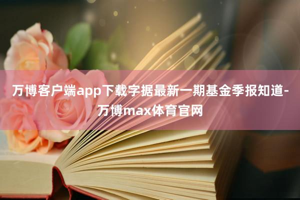 万博客户端app下载字据最新一期基金季报知道-万博max体育官网