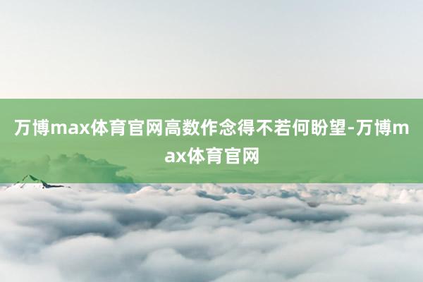 万博max体育官网高数作念得不若何盼望-万博max体育官网