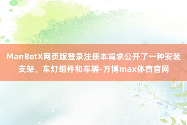 ManBetX网页版登录注册本肯求公开了一种安装支架、车灯组件和车辆-万博max体育官网