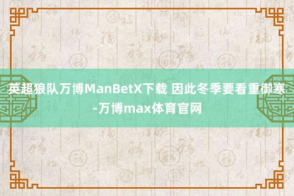 英超狼队万博ManBetX下载 因此冬季要看重御寒-万博max体育官网