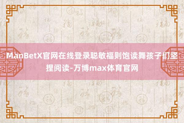 ManBetX官网在线登录聪敏福则饱读舞孩子们坚捏阅读-万博max体育官网