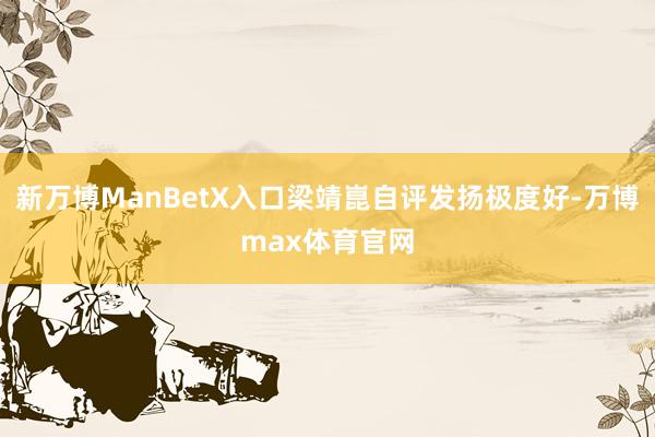 新万博ManBetX入口梁靖崑自评发扬极度好-万博max体育官网